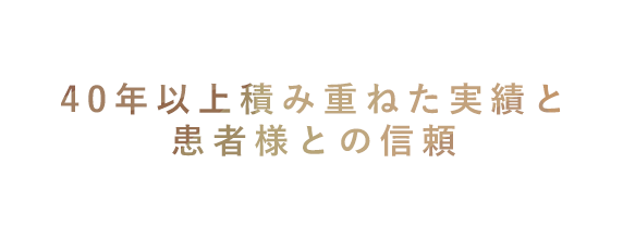 40年以上積み重ねた実績と患者様との信頼